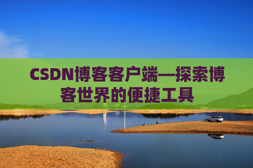 CSDN博客客户端—探索博客世界的便捷工具